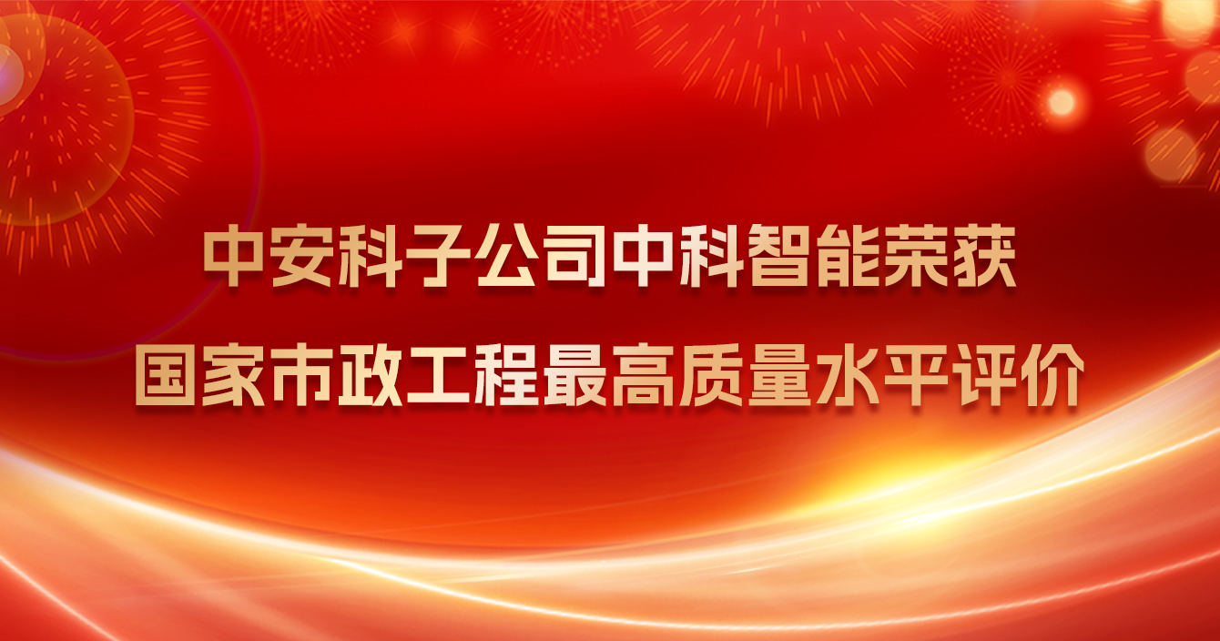 中安科子公司中科智能荣获国家市政工程最高质量水平评价